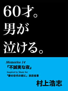 60才。男が泣ける。Memories14 「不誠実な夜」