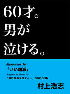 60才。男が泣ける。Memories16 「いい加減」