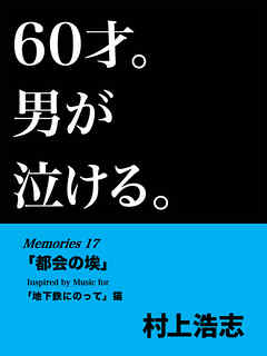 60才。男が泣ける。Memories17 「都会の埃」