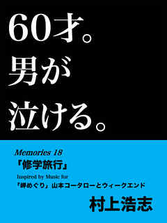 60才。男が泣ける。Memories18 「修学旅行」