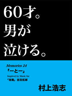 60才。男が泣ける。Memories24 「一と一」