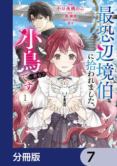 最恐辺境伯に拾われました、小鳥（＝悪女？）です【分冊版】　7