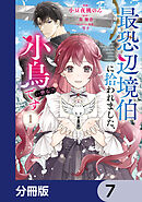 最恐辺境伯に拾われました、小鳥（＝悪女？）です【分冊版】　7