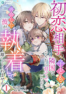 初恋相手の子どもを隣国でひそかに育てていたのに、再会した彼が執着して離してくれません（１）