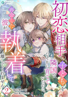 初恋相手の子どもを隣国でひそかに育てていたのに、再会した彼が執着して離してくれません（２）