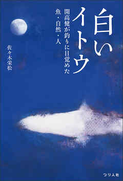 白いイトウ　開高健が釣りに目覚めた魚・自然・人　「湿原のカムイ―幻のイトウを追って―」復刻・改題新装版