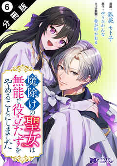 魔除けの聖女は無能で役立たずをやめることにしました（コミック） 分冊版 ： 6