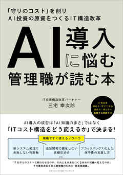 AI導入に悩む管理職が読む本　「守りのコスト」を削りAI投資の原資をつくるIT構造改革