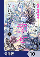 あなたたちに捨てられた私は、ようやく幸せになれそうです【分冊版】　10