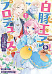 白豚王子をプロデュース！～もしかして私、チョロインですか？～: 1【イラスト特典付】