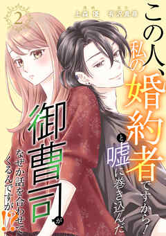 この人、私の婚約者ですから！と嘘に巻き込んだ御曹司がなぜか話を合わせてくるんですが！？ ： 2
