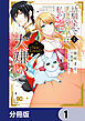 幼馴染みで悪魔な騎士は、私のことが大嫌い　～New Round～【分冊版】　1