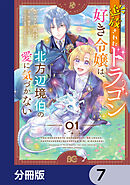 追放されたドラゴン好き令嬢は、北方辺境伯の愛に気づかない【分冊版】　7