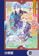 追放されたドラゴン好き令嬢は、北方辺境伯の愛に気づかない【分冊版】　8