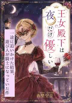 王女殿下は夜だけ優しい～一途に追いかけた結果、遊び人が騎士になっていた件～