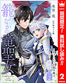【期間限定　無料お試し版】籠のなかの竜聖女 ―虐げられた伯爵令嬢は、今日も溺愛されています― 2