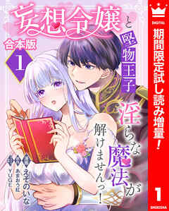 【期間限定　試し読み増量版】【合本版】妄想令嬢と堅物王子 淫らな魔法が解けませんっ！ 1