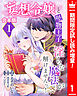 【期間限定　試し読み増量版】【合本版】妄想令嬢と堅物王子 淫らな魔法が解けませんっ！ 1