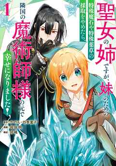 【期間限定　試し読み増量版】聖女の姉ですが、妹のための特殊魔石や特殊薬草の採取をやめたら、隣国の魔術師様の元で幸せになりました！（コミック） 1巻