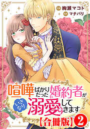 【期間限定　無料お試し版】喧嘩ばかりだった婚約者がいきなり溺愛してきます【合冊版】