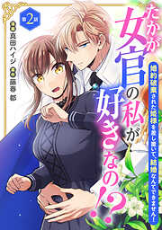 【期間限定　無料お試し版】たかが女官の私が好きなの！？　婚約破棄された姫様を差し置いて、結婚なんてできません！