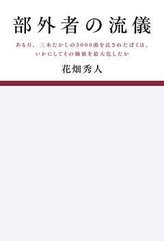部外者の流儀  ある日、三木たかしの5000曲を託されたぼくは、いかにしてその価値を最大化したか