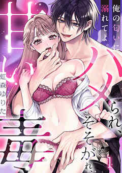 俺の匂いに溺れてよ。そそがれ、ハメられ、甘い毒(1)
