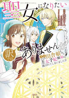 【期間限定　無料お試し版】聖女になりたい訳ではありませんが　辺境からきた田舎娘なのに王太子妃候補に選ばれてしまいました!?【電子単行本版】