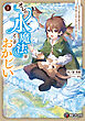 オレの水魔法はどこかおかしい　～水だけで家も武器も薬も作れるので、ゴミ箱に捨てられましたが人生をやり直します～１