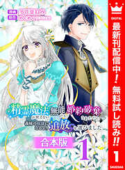 【期間限定　無料お試し版】【合本版】精霊魔法が使えない無能だと婚約破棄されたので、義妹の奴隷になるより追放を選びました 1