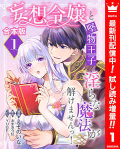 【期間限定　試し読み増量版】【合本版】妄想令嬢と堅物王子 淫らな魔法が解けませんっ！ 1