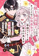 【期間限定　試し読み増量版】鬼騎士団長様がキュートな乙女系カフェに毎朝コーヒーを飲みに来ます。……平凡な私を溺愛しているからって、本気ですか？（コミック）