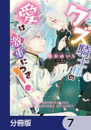 クズ騎士様の愛は激重につき！【分冊版】　7