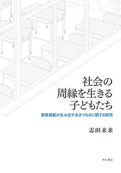 社会の周縁を生きる子どもたち――家族規範が生み出す生きづらさに関する研究