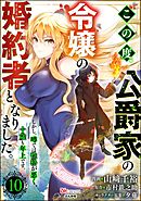 この度、公爵家の令嬢の婚約者となりました。しかし、噂では性格が悪く、十歳も年上です。 コミック版（分冊版）　【第10話】