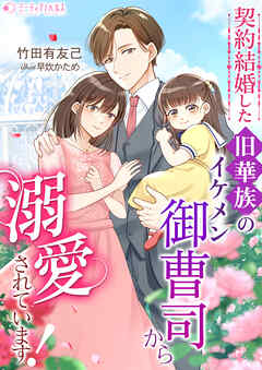 契約結婚した旧華族のイケメン御曹司から溺愛されています！