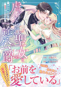 虐げられ聖女と一途公爵 仮初め婚のはずが、溺愛されています【コミックス版／描き下ろし特典つき】