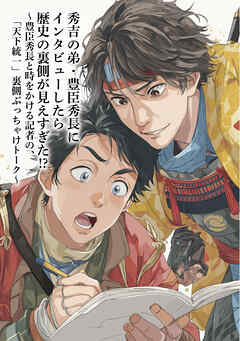 秀吉の弟・豊臣秀長にインタビューしたら歴史の裏側が見えすぎた！？　～豊臣秀長と時をかける記者の、「天下統一」裏側ぶっちゃけトーク～
