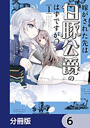 嫁がされた先は白豚公爵のはずですが？【分冊版】　6