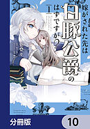 嫁がされた先は白豚公爵のはずですが？【分冊版】　10