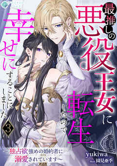 最推しの悪役王女に転生したので幸せにすることにしました～独占欲強めの婚約者に溺愛されています～（３）
