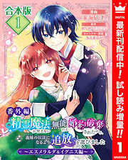 【期間限定　試し読み増量版】【合本版・番外編】精霊魔法が使えない無能だと婚約破棄されたので、義妹の奴隷になるより追放を選びました～エスメラルダ＆イグニス編～ 1