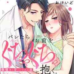 バレたらお前をぐちゃぐちゃに抱く。傲慢男と甘くシビれる夜