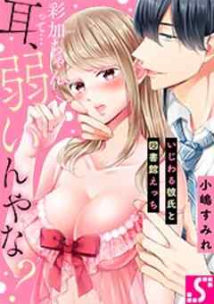 彩加ちゃんって…耳､弱いんやな?～いじわる彼氏と図書館えっち