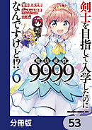 剣士を目指して入学したのに魔法適性9999なんですけど!?【分冊版】　53