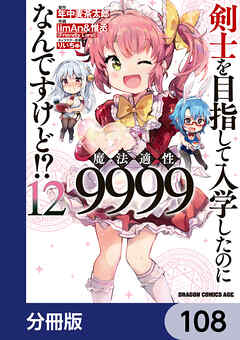 剣士を目指して入学したのに魔法適性9999なんですけど!?【分冊版】　108