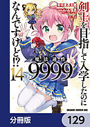 剣士を目指して入学したのに魔法適性9999なんですけど!?【分冊版】　129