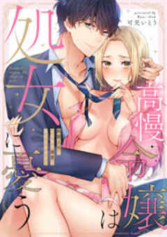 高慢令嬢は処女に憂う～鈍感上司がこの私の溺愛に気付きません！