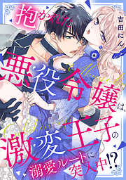 抱かれた悪役令嬢は、激変王子の溺愛ルートに突入中！？