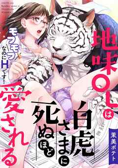 地味OLは白虎さまに死ぬほど愛される～モフモフなのにHです！～